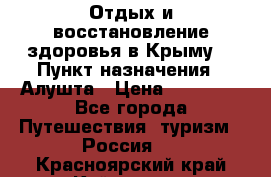 Отдых и восстановление здоровья в Крыму. › Пункт назначения ­ Алушта › Цена ­ 10 000 - Все города Путешествия, туризм » Россия   . Красноярский край,Кайеркан г.